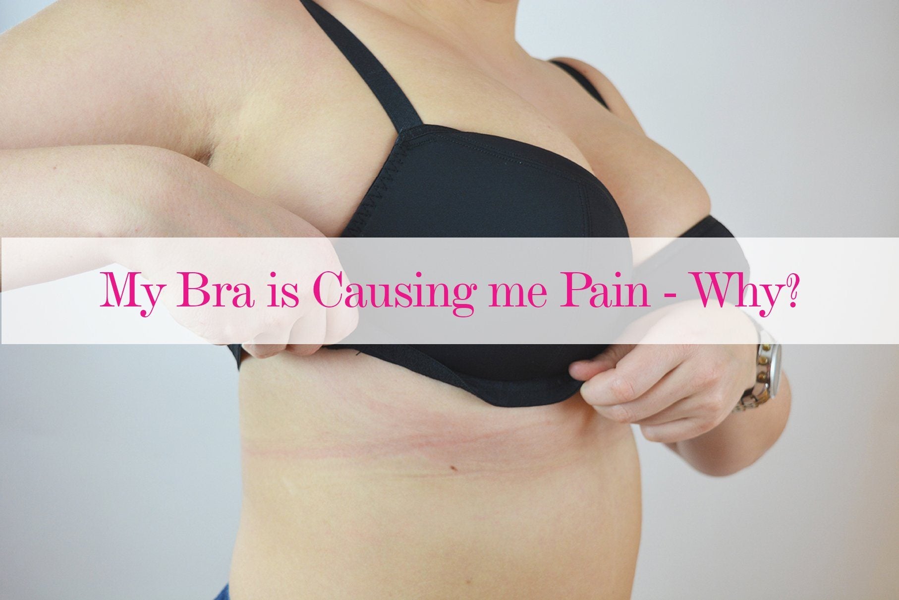 My Bra is Causing me Pain - Why? - Curvy